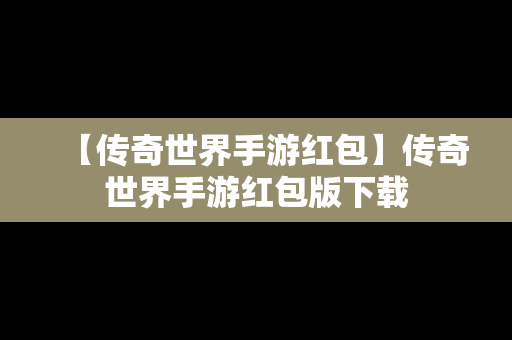 【传奇世界手游红包】传奇世界手游红包版下载