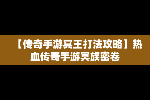 【传奇手游冥王打法攻略】热血传奇手游冥族密卷