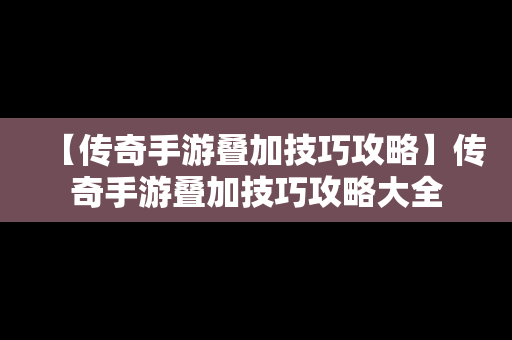 【传奇手游叠加技巧攻略】传奇手游叠加技巧攻略大全