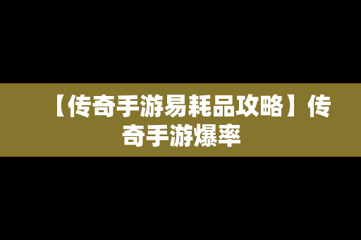 【传奇手游易耗品攻略】传奇手游爆率