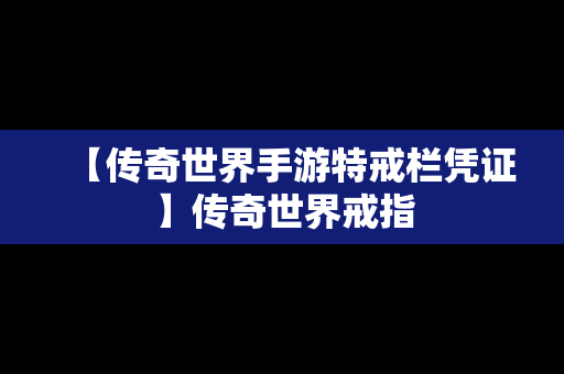 【传奇世界手游特戒栏凭证】传奇世界戒指