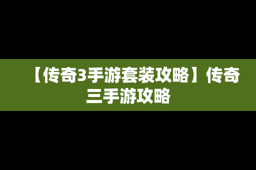 【传奇3手游套装攻略】传奇三手游攻略