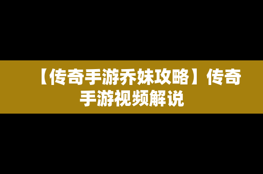 【传奇手游乔妹攻略】传奇手游视频解说