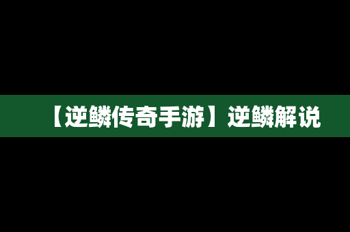 【逆鳞传奇手游】逆鳞解说