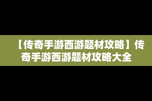 【传奇手游西游题材攻略】传奇手游西游题材攻略大全