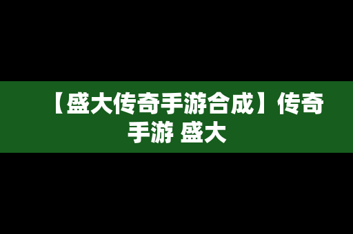 【盛大传奇手游合成】传奇手游 盛大