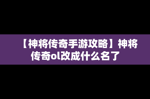 【神将传奇手游攻略】神将传奇ol改成什么名了