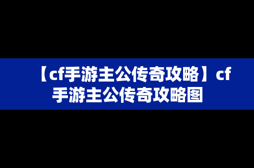 【cf手游主公传奇攻略】cf手游主公传奇攻略图