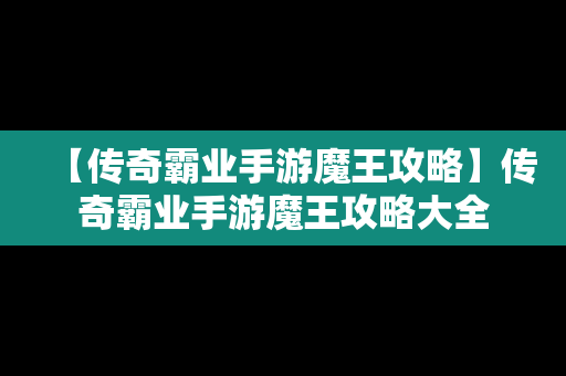 【传奇霸业手游魔王攻略】传奇霸业手游魔王攻略大全