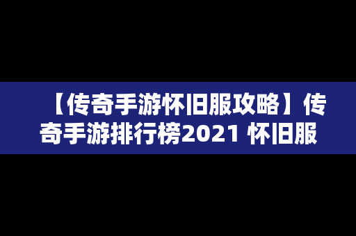 【传奇手游怀旧服攻略】传奇手游排行榜2021 怀旧服