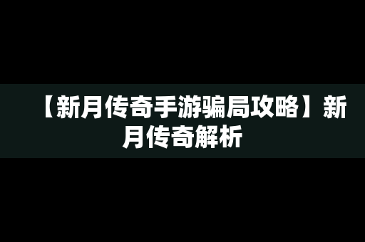 【新月传奇手游骗局攻略】新月传奇解析