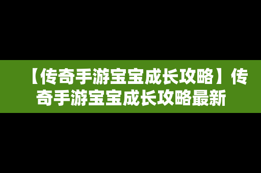 【传奇手游宝宝成长攻略】传奇手游宝宝成长攻略最新