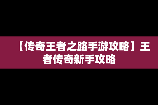 【传奇王者之路手游攻略】王者传奇新手攻略