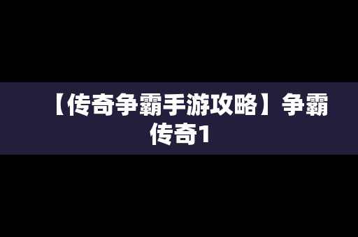 【传奇争霸手游攻略】争霸传奇1