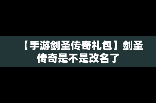 【手游剑圣传奇礼包】剑圣传奇是不是改名了