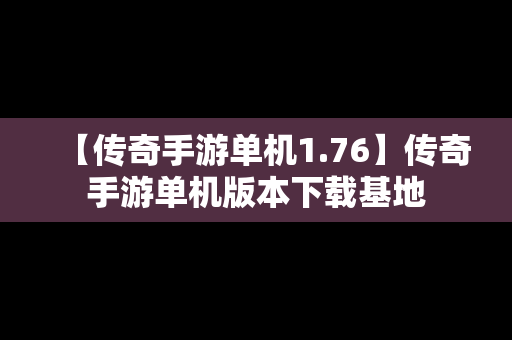 【传奇手游单机1.76】传奇手游单机版本下载基地