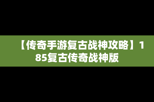 【传奇手游复古战神攻略】185复古传奇战神版