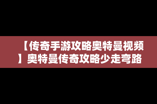 【传奇手游攻略奥特曼视频】奥特曼传奇攻略少走弯路