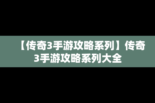 【传奇3手游攻略系列】传奇3手游攻略系列大全