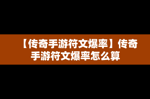 【传奇手游符文爆率】传奇手游符文爆率怎么算