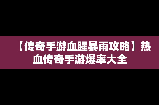 【传奇手游血腥暴雨攻略】热血传奇手游爆率大全