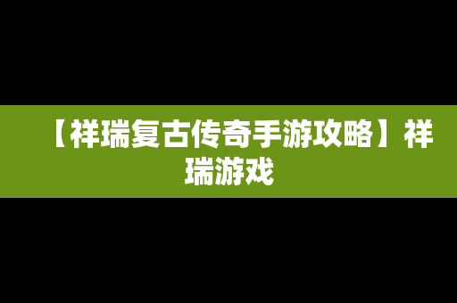 【祥瑞复古传奇手游攻略】祥瑞游戏