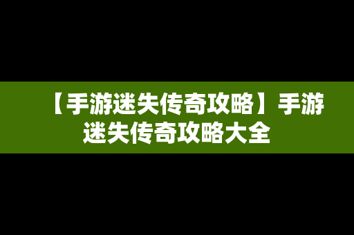 【手游迷失传奇攻略】手游迷失传奇攻略大全