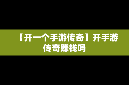 【开一个手游传奇】开手游传奇赚钱吗