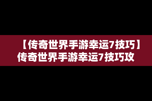 【传奇世界手游幸运7技巧】传奇世界手游幸运7技巧攻略