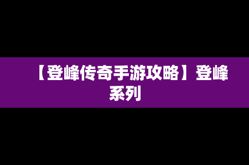 【登峰传奇手游攻略】登峰系列