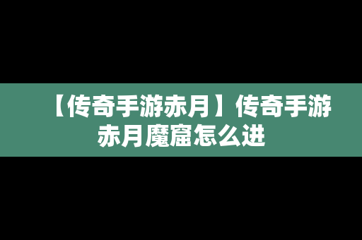 【传奇手游赤月】传奇手游赤月魔窟怎么进