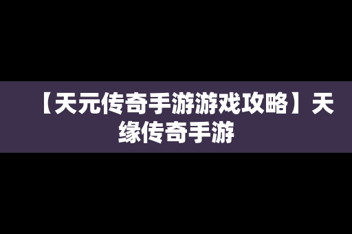 【天元传奇手游游戏攻略】天缘传奇手游