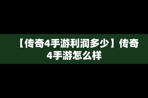 【传奇4手游利润多少】传奇4手游怎么样