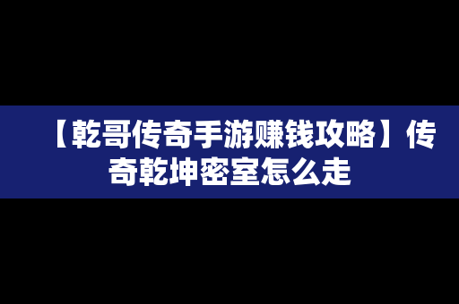 【乾哥传奇手游赚钱攻略】传奇乾坤密室怎么走