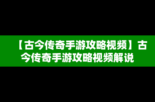 【古今传奇手游攻略视频】古今传奇手游攻略视频解说