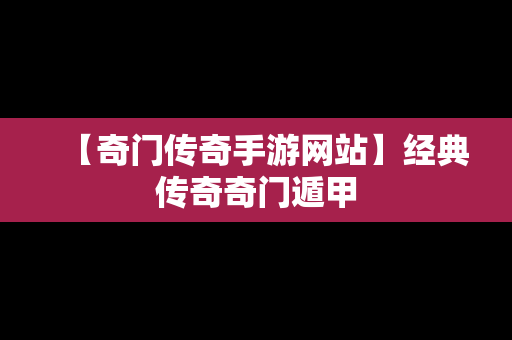 【奇门传奇手游网站】经典传奇奇门遁甲