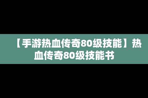 【手游热血传奇80级技能】热血传奇80级技能书