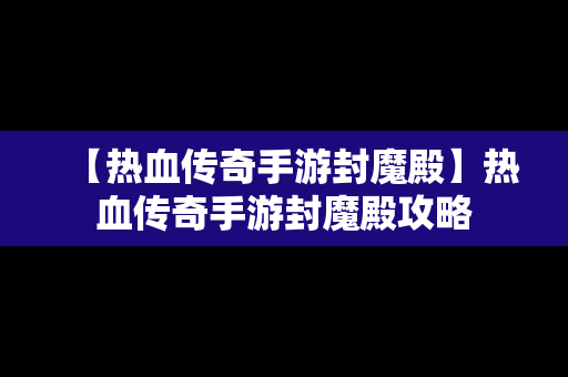 【热血传奇手游封魔殿】热血传奇手游封魔殿攻略