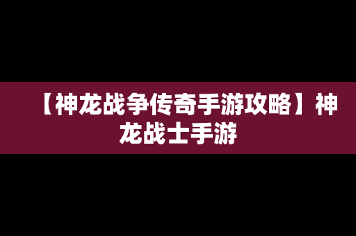 【神龙战争传奇手游攻略】神龙战士手游