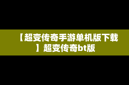 【超变传奇手游单机版下载】超变传奇bt版