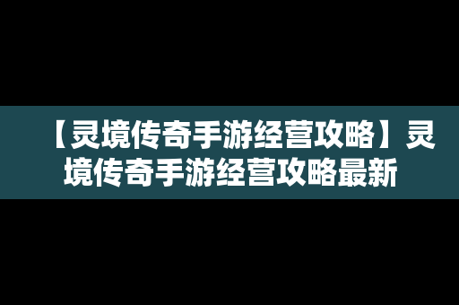 【灵境传奇手游经营攻略】灵境传奇手游经营攻略最新