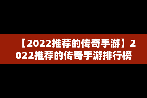 【2022推荐的传奇手游】2022推荐的传奇手游排行榜