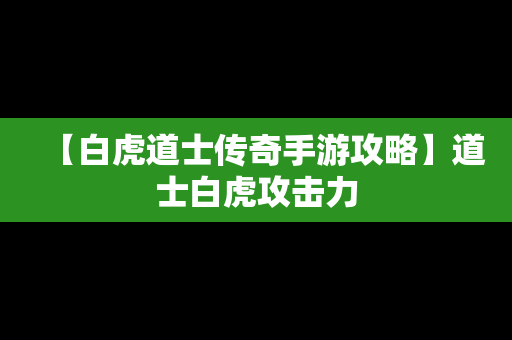 【白虎道士传奇手游攻略】道士白虎攻击力