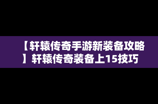 【轩辕传奇手游新装备攻略】轩辕传奇装备上15技巧