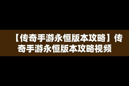 【传奇手游永恒版本攻略】传奇手游永恒版本攻略视频