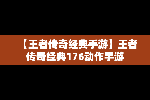 【王者传奇经典手游】王者传奇经典176动作手游