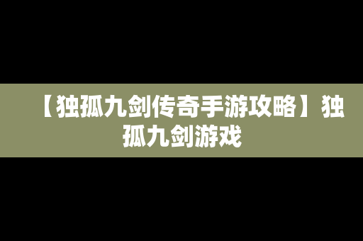 【独孤九剑传奇手游攻略】独孤九剑游戏