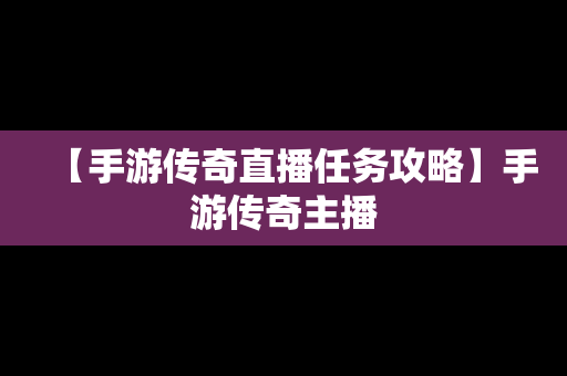 【手游传奇直播任务攻略】手游传奇主播