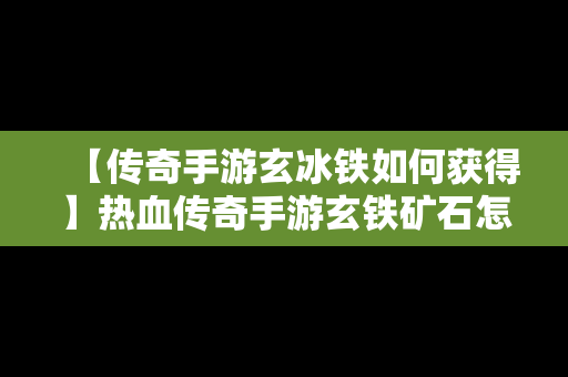 【传奇手游玄冰铁如何获得】热血传奇手游玄铁矿石怎么获得