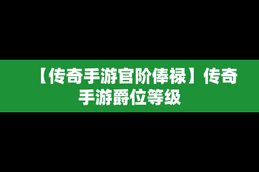 【传奇手游官阶俸禄】传奇手游爵位等级